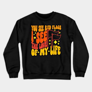 You See Red Flags I See The Love Of My Life Crewneck Sweatshirt